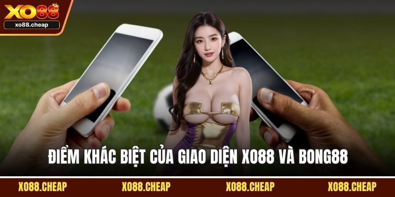 Xo88 và Bong88 Điểm khác biệt của giao diện Xo88 và Bong88
